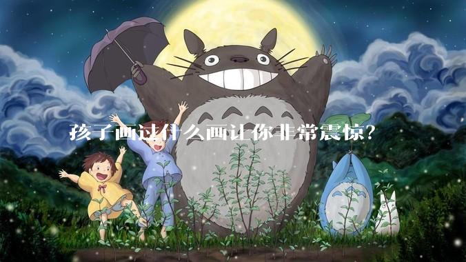 孩子画过什么画让你非常震惊？