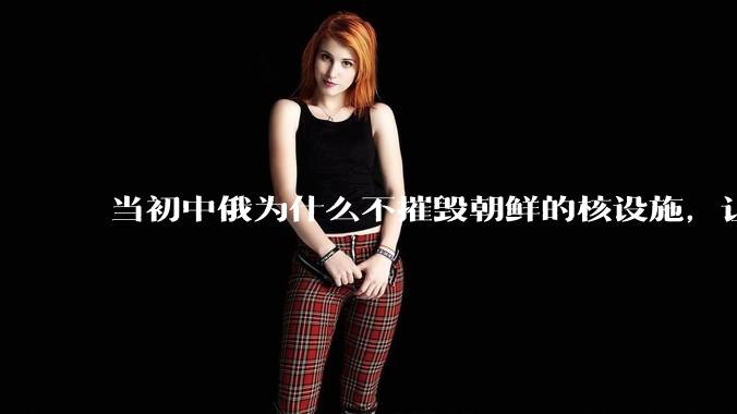 当初中俄为什么不摧毁朝鲜的核设施，让朝鲜拥有了自己的核武器？