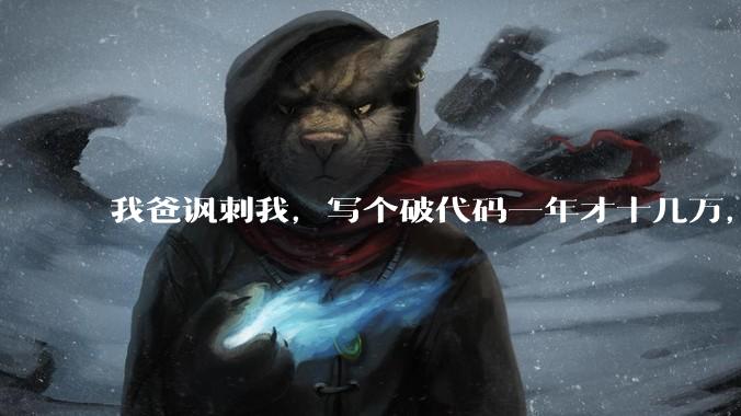 我爸讽刺我，写个破代码一年才十几万，他在工地带50个人，让我回去跟他干，写代码没出路，我该怎么选择？