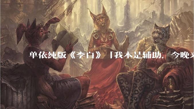 单依纯版《李白》「我本是辅助，今晚来打野」，为何能成为年轻人情绪共振的出口？