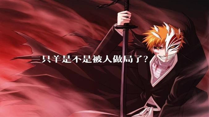 三只羊是不是被人做局了？