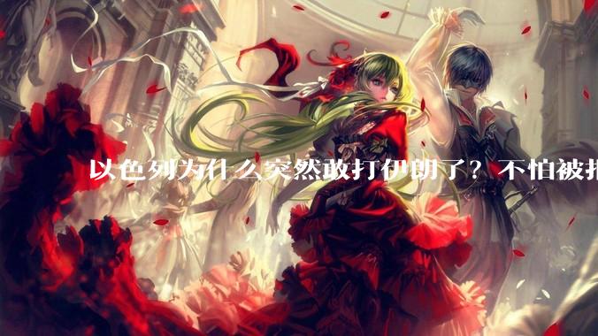 以色列为什么突然敢打伊朗了？不怕被报复？