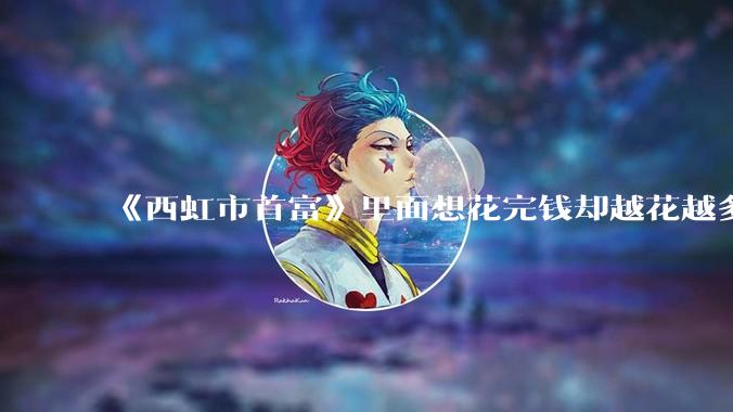 《西虹市首富》里面想花完钱却越花越多的情况，现实里面会发生吗？